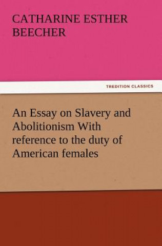 Knjiga Essay on Slavery and Abolitionism With reference to the duty of American females Catharine Esther Beecher