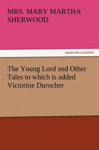 Kniha Young Lord and Other Tales to Which Is Added Victorine Durocher Mary M. Sherwood