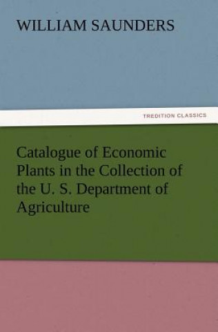 Kniha Catalogue of Economic Plants in the Collection of the U. S. Department of Agriculture William Saunders