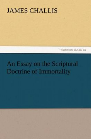 Carte Essay on the Scriptural Doctrine of Immortality James Challis
