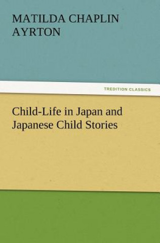 Könyv Child-Life in Japan and Japanese Child Stories Matilda Chaplin Ayrton