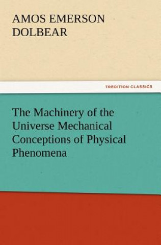 Kniha Machinery of the Universe Mechanical Conceptions of Physical Phenomena A E Dolbear