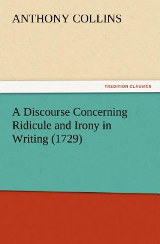 Kniha Discourse Concerning Ridicule and Irony in Writing (1729) Anthony Collins