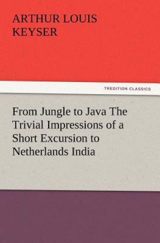 Knjiga From Jungle to Java The Trivial Impressions of a Short Excursion to Netherlands India Arthur Louis Keyser