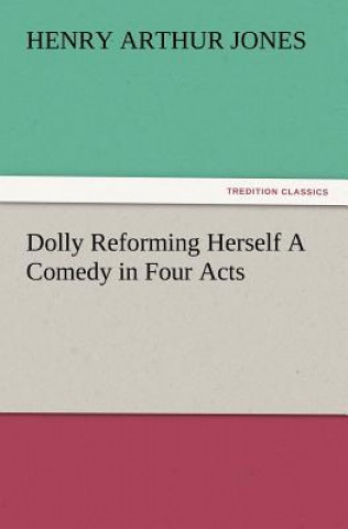 Carte Dolly Reforming Herself A Comedy in Four Acts Henry Arthur Jones