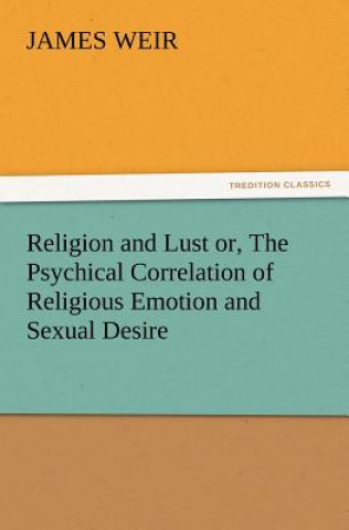 Carte Religion and Lust or, The Psychical Correlation of Religious Emotion and Sexual Desire James Weir