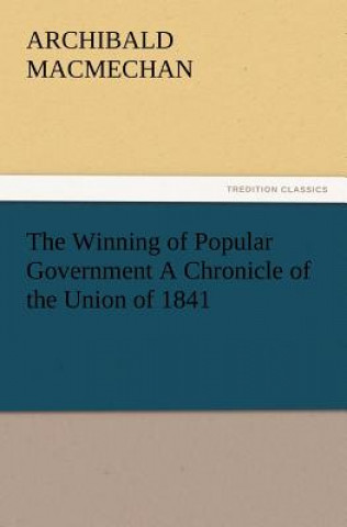 Książka Winning of Popular Government a Chronicle of the Union of 1841 Archibald Macmechan