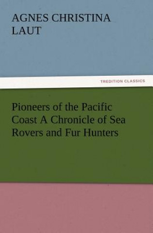 Książka Pioneers of the Pacific Coast A Chronicle of Sea Rovers and Fur Hunters Agnes C. Laut