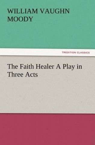 Carte Faith Healer A Play in Three Acts William Vaughn Moody