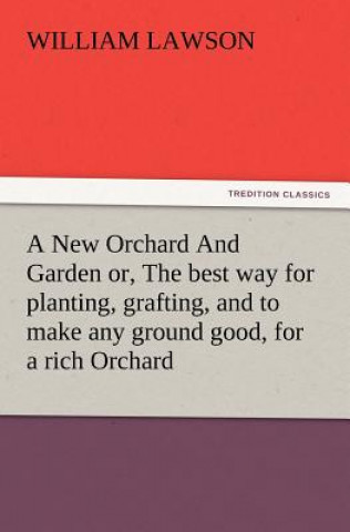 Книга New Orchard And Garden or, The best way for planting, grafting, and to make any ground good, for a rich Orchard William Lawson