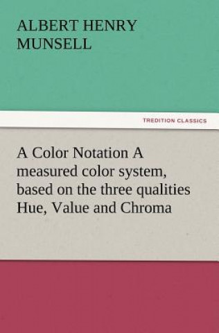 Carte Color Notation A measured color system, based on the three qualities Hue, Value and Chroma A. H. (Albert Henry) Munsell