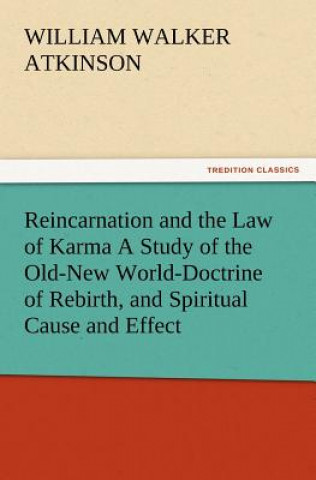 Könyv Reincarnation and the Law of Karma A Study of the Old-New World-Doctrine of Rebirth, and Spiritual Cause and Effect William Walker Atkinson