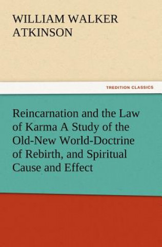 Kniha Reincarnation and the Law of Karma A Study of the Old-New World-Doctrine of Rebirth, and Spiritual Cause and Effect William Walker Atkinson