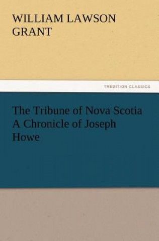 Kniha Tribune of Nova Scotia a Chronicle of Joseph Howe William L. Grant