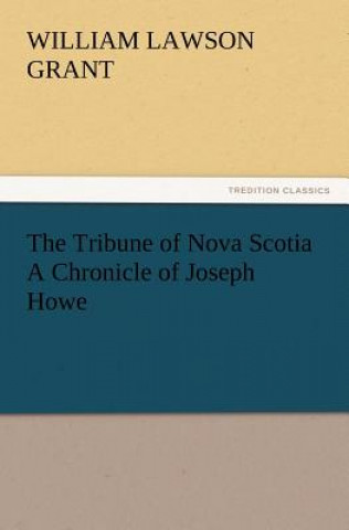 Książka Tribune of Nova Scotia a Chronicle of Joseph Howe William L. Grant