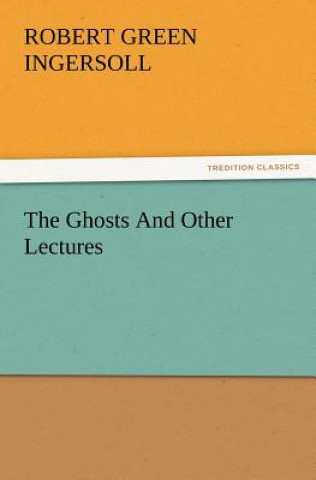 Könyv Ghosts and Other Lectures Robert Green Ingersoll