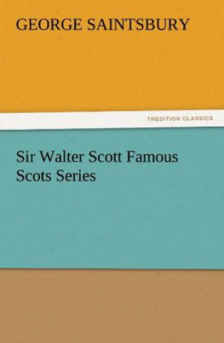 Kniha Sir Walter Scott Famous Scots Series George Saintsbury