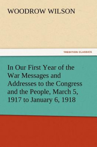 Kniha In Our First Year of the War Messages and Addresses to the Congress and the People, March 5, 1917 to January 6, 1918 Woodrow Wilson
