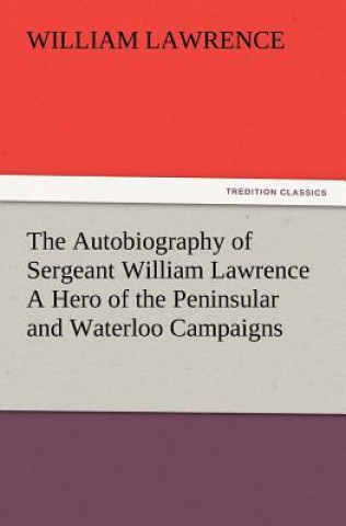 Kniha Autobiography of Sergeant William Lawrence A Hero of the Peninsular and Waterloo Campaigns William Lawrence