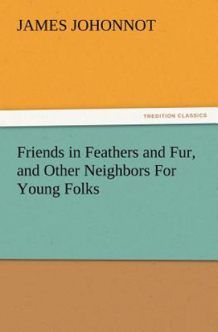 Könyv Friends in Feathers and Fur, and Other Neighbors For Young Folks James Johonnot