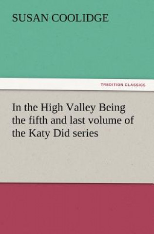 Kniha In the High Valley Being the fifth and last volume of the Katy Did series Susan Coolidge
