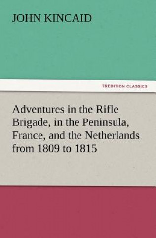 Książka Adventures in the Rifle Brigade, in the Peninsula, France, and the Netherlands from 1809 to 1815 J. (John) Kincaid