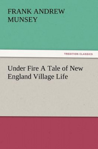 Kniha Under Fire a Tale of New England Village Life Frank Andrew Munsey