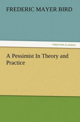 Kniha Pessimist In Theory and Practice Frederic Mayer Bird