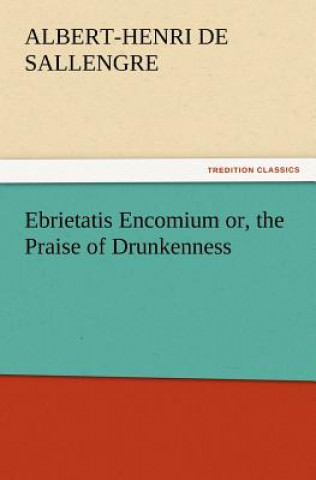 Kniha Ebrietatis Encomium or, the Praise of Drunkenness Albert-Henri de Sallengre
