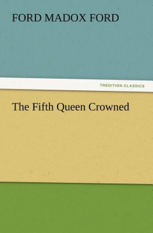 Kniha Fifth Queen Crowned Ford Madox Ford