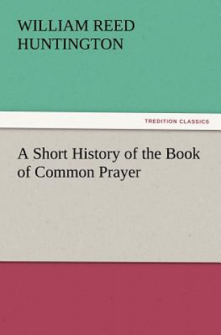 Kniha Short History of the Book of Common Prayer William Reed Huntington