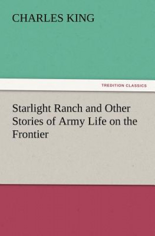 Carte Starlight Ranch and Other Stories of Army Life on the Frontier Charles King