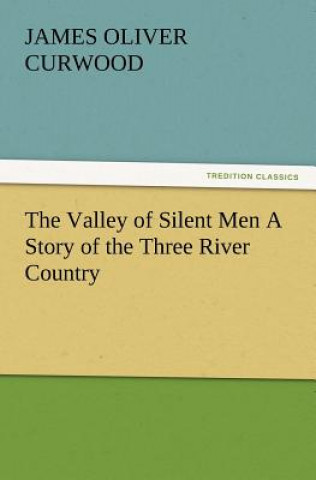 Книга Valley of Silent Men a Story of the Three River Country James Oliver Curwood