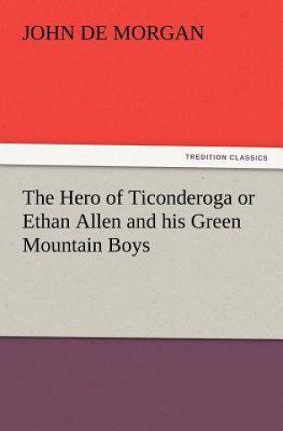Kniha Hero of Ticonderoga or Ethan Allen and His Green Mountain Boys John De Morgan