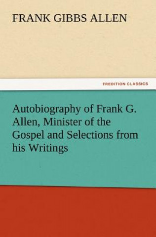 Carte Autobiography of Frank G. Allen, Minister of the Gospel and Selections from his Writings F. G. (Frank Gibbs) Allen