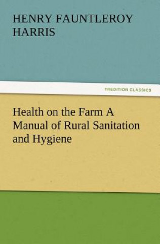 Książka Health on the Farm A Manual of Rural Sanitation and Hygiene H. F. (Henry Fauntleroy) Harris