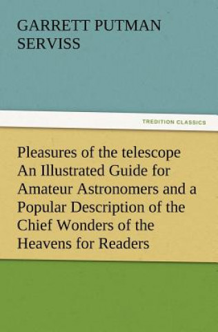 Książka Pleasures of the telescope An Illustrated Guide for Amateur Astronomers and a Popular Description of the Chief Wonders of the Heavens for General Read Garrett Putman Serviss