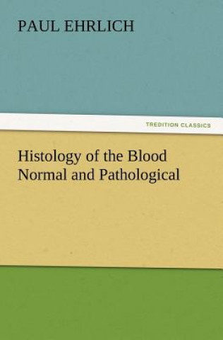 Kniha Histology of the Blood Normal and Pathological Paul Ehrlich