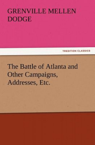 Könyv Battle of Atlanta and Other Campaigns, Addresses, Etc. Grenville Mellen Dodge