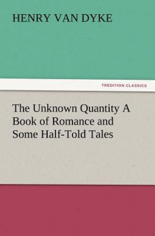 Book Unknown Quantity a Book of Romance and Some Half-Told Tales Henry Van Dyke