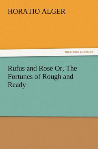 Kniha Rufus and Rose Or, The Fortunes of Rough and Ready Horatio Alger