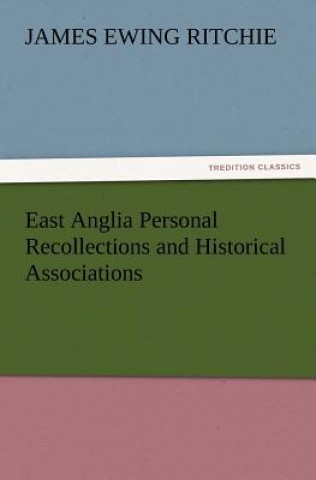 Kniha East Anglia Personal Recollections and Historical Associations James Ewing Ritchie