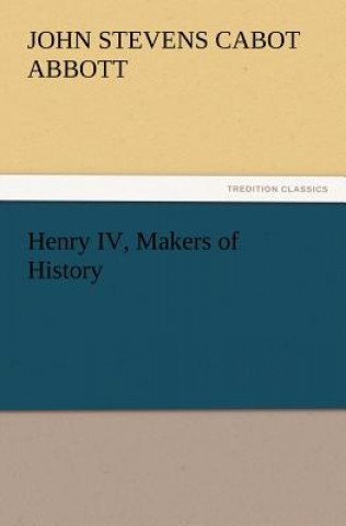 Книга Henry IV, Makers of History John St. C. Abbott