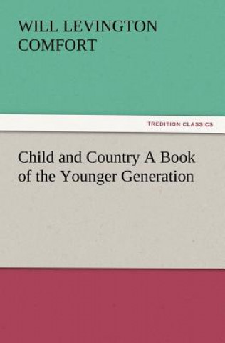Carte Child and Country A Book of the Younger Generation Will Levington Comfort
