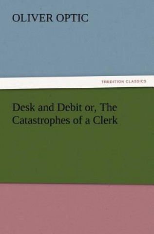 Kniha Desk and Debit or, The Catastrophes of a Clerk Professor Oliver Optic