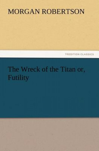 Könyv Wreck of the Titan Or, Futility Morgan Robertson