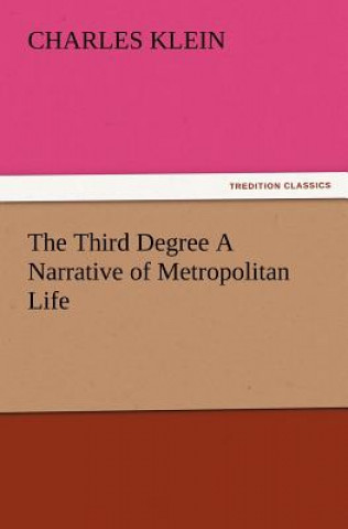 Kniha Third Degree a Narrative of Metropolitan Life Charles Klein