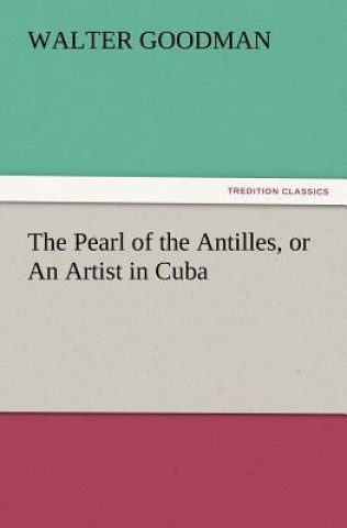 Kniha Pearl of the Antilles, or an Artist in Cuba Walter Goodman