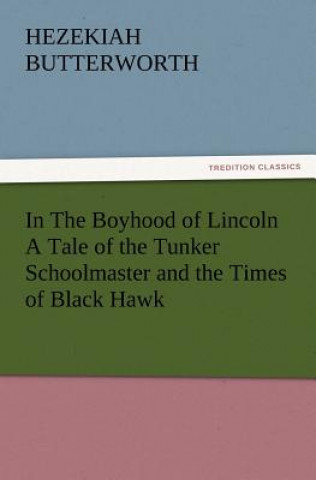 Carte In The Boyhood of Lincoln A Tale of the Tunker Schoolmaster and the Times of Black Hawk Hezekiah Butterworth