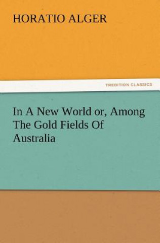 Kniha In A New World or, Among The Gold Fields Of Australia Horatio Alger